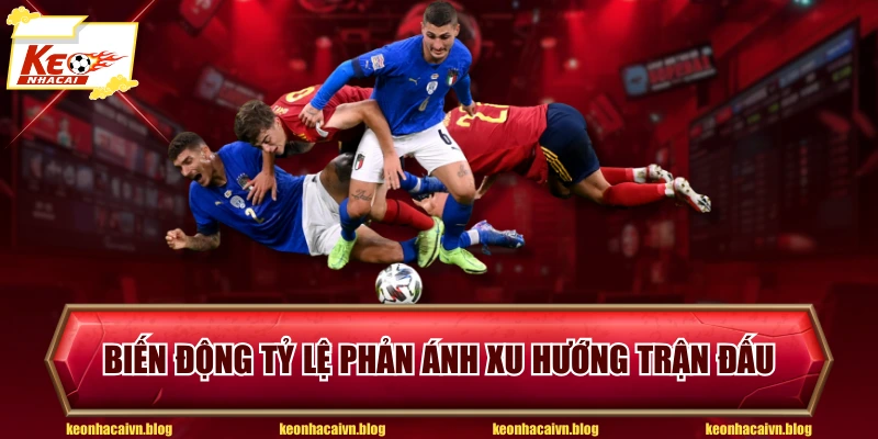 Biến động tỷ lệ phản ánh xu hướng trận đấu