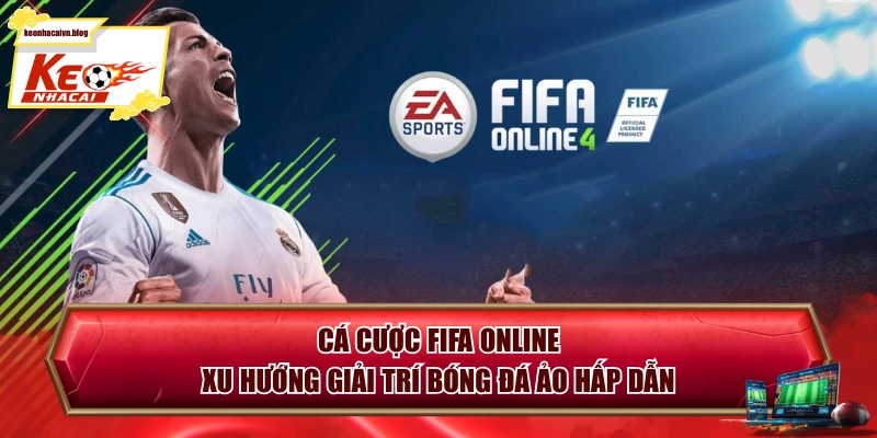 Cá Cược FIFA Online - Xu Hướng Giải Trí Bóng Đá Ảo Hấp Dẫn
