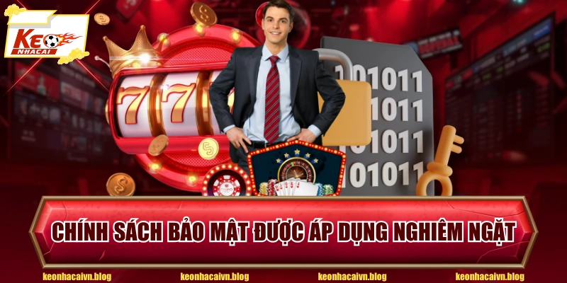 Chính sách bảo mật được áp dụng nghiêm ngặt