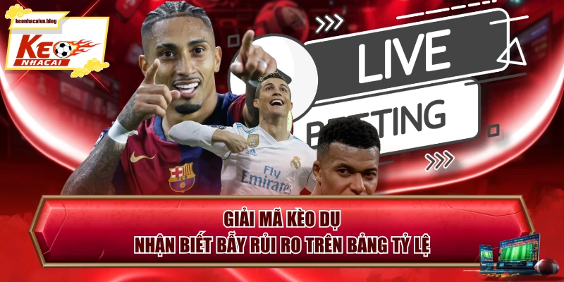 Giải Mã Kèo Dụ - Nhận Biết Bẫy Rủi Ro Trên Bảng Tỷ Lệ