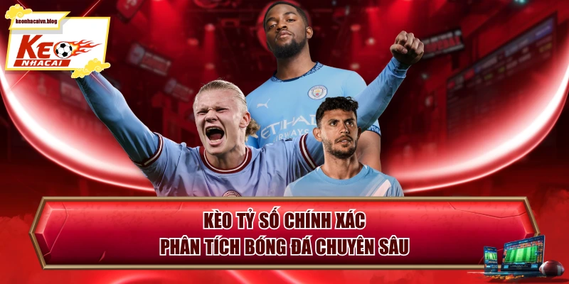 Kèo Tỷ Số Chính Xác - Phân Tích Bóng Đá Chuyên Sâu