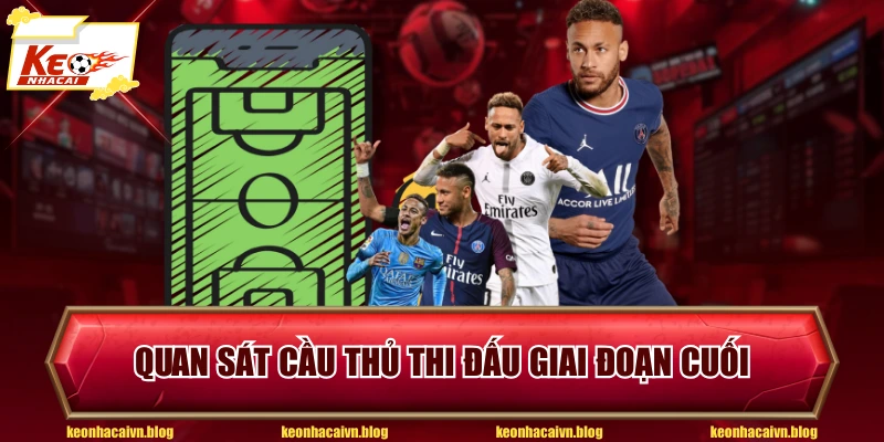 Quan sát cầu thủ thi đấu giai đoạn cuối