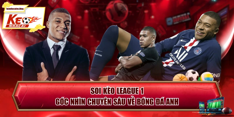 Soi Kèo League 1 - Góc Nhìn Chuyên Sâu Về Bóng Đá Anh
