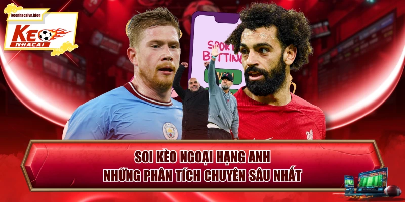 Soi Kèo Ngoại Hạng Anh - Những Phân Tích Chuyên Sâu Nhất