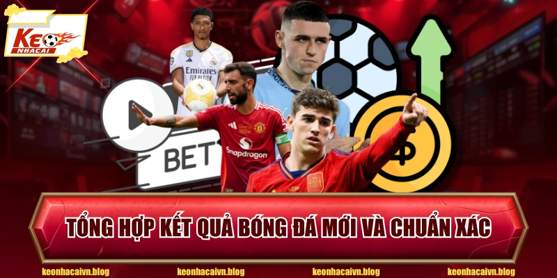 Tổng hợp kết quả bóng đá mới và chuẩn xác